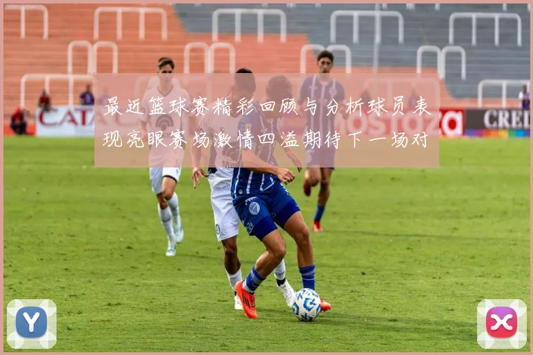 最近篮球赛精彩回顾与分析球员表现亮眼赛场激情四溢期待下一场对决