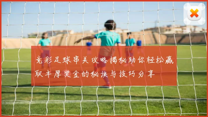 竞彩足球串关攻略揭秘助你轻松赢取丰厚奖金的秘诀与技巧分享