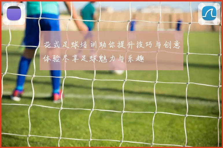 花式足球培训助你提升技巧与创意体验尽享足球魅力与乐趣