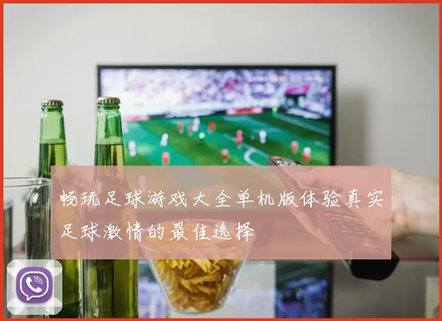 畅玩足球游戏大全单机版体验真实足球激情的最佳选择