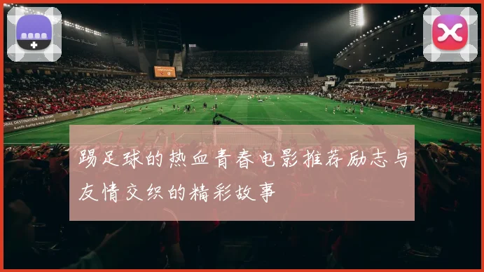 踢足球的热血青春电影推荐励志与友情交织的精彩故事