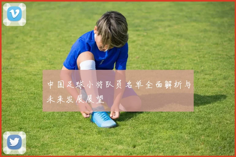 中国足球小将队员名单全面解析与未来发展展望