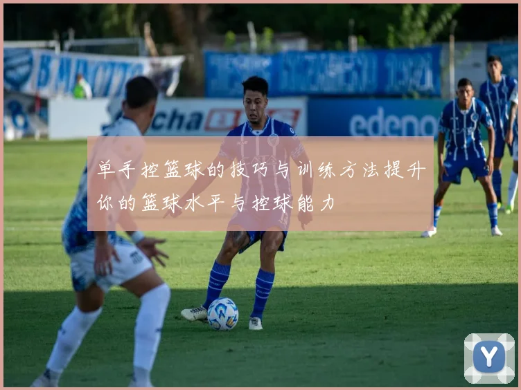 单手控篮球的技巧与训练方法提升你的篮球水平与控球能力