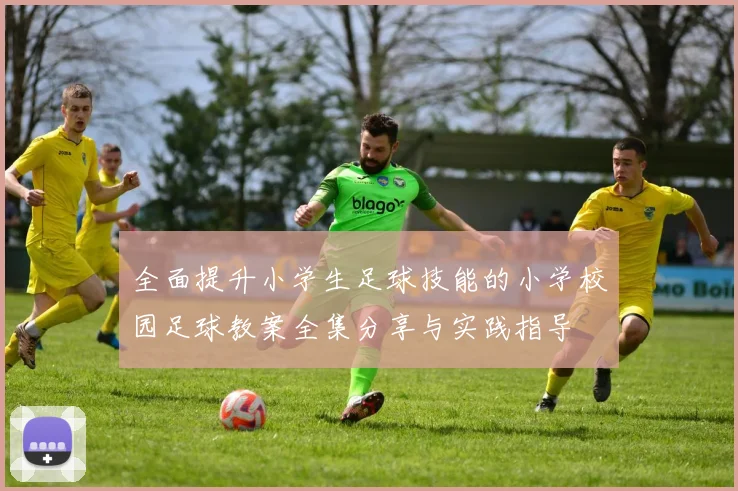 全面提升小学生足球技能的小学校园足球教案全集分享与实践指导