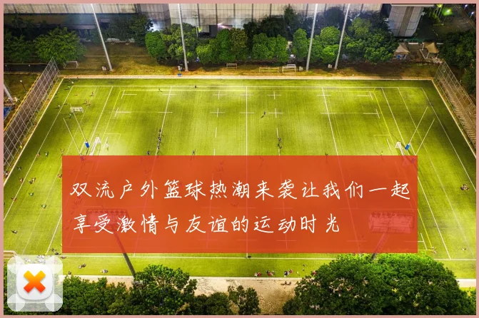 双流户外篮球热潮来袭让我们一起享受激情与友谊的运动时光