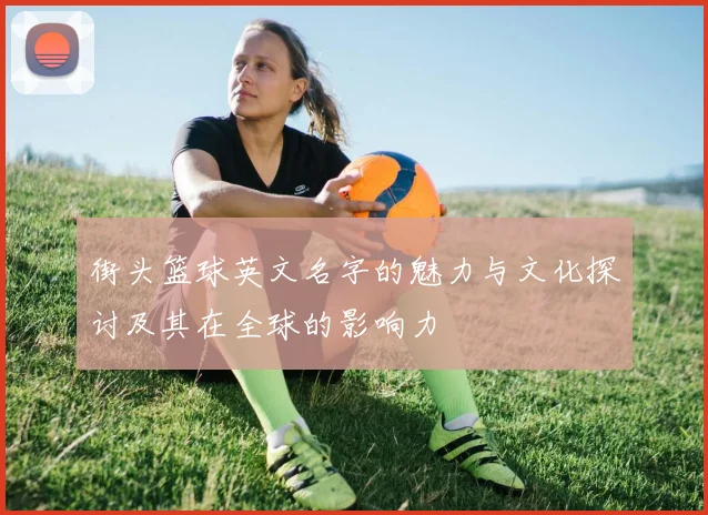 街头篮球英文名字的魅力与文化探讨及其在全球的影响力