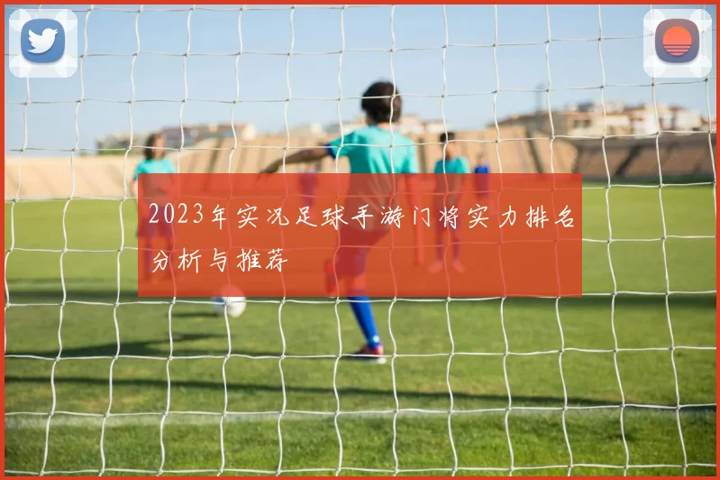 2023年实况足球手游门将实力排名分析与推荐