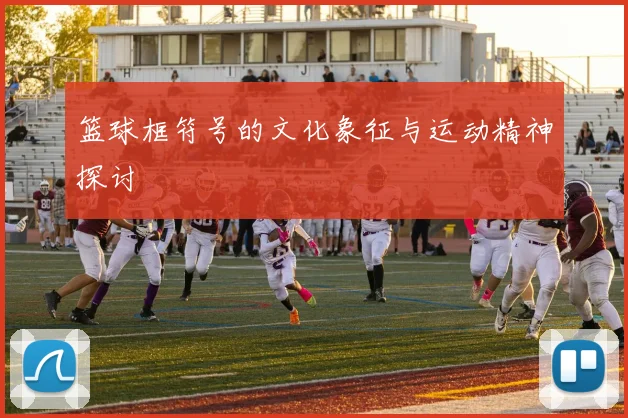 篮球框符号的文化象征与运动精神探讨